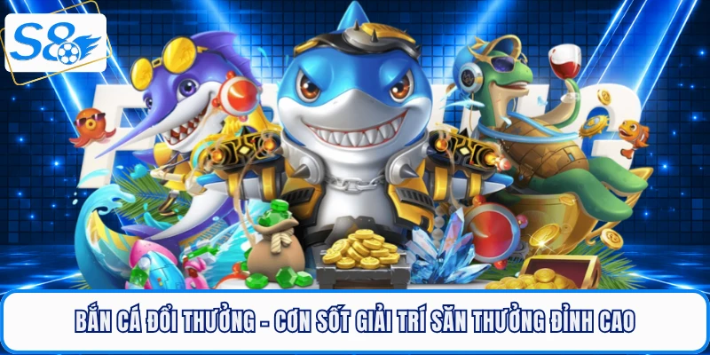 Bắn Cá Đổi Thưởng - Cơn Sốt Giải Trí Săn Thưởng Đỉnh Cao