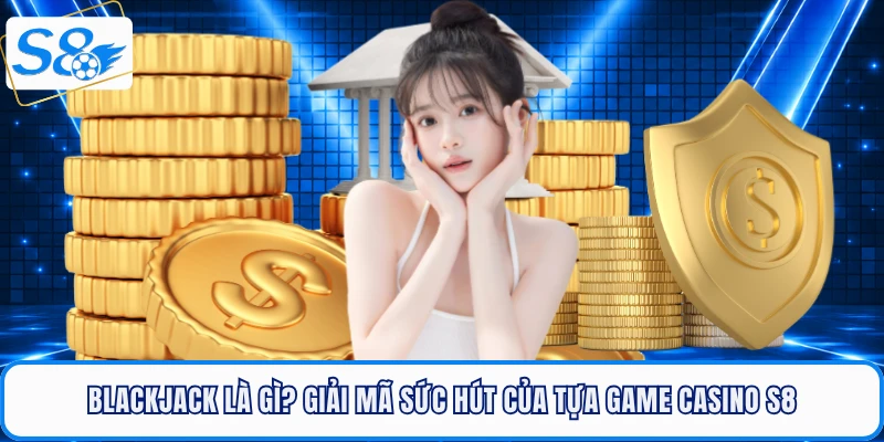 Blackjack Là Gì? Giải Mã Sức Hút Của Tựa Game Casino S8