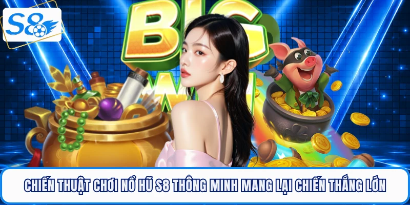 Chiến thuật chơi nổ hũ S8 thông minh mang lại chiến thắng lớn