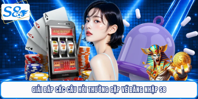 Giải đáp các câu hỏi thường gặp về đăng nhập S8