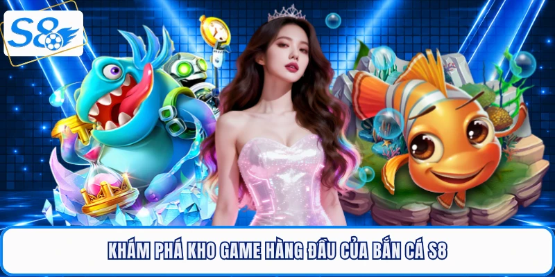 Khám phá kho game hàng đầu của bắn cá S8