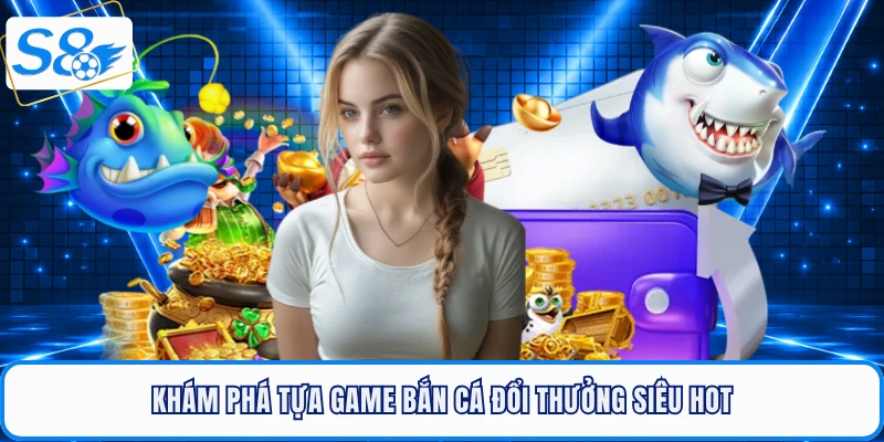 Khám phá tựa game bắn cá đổi thưởng siêu hot