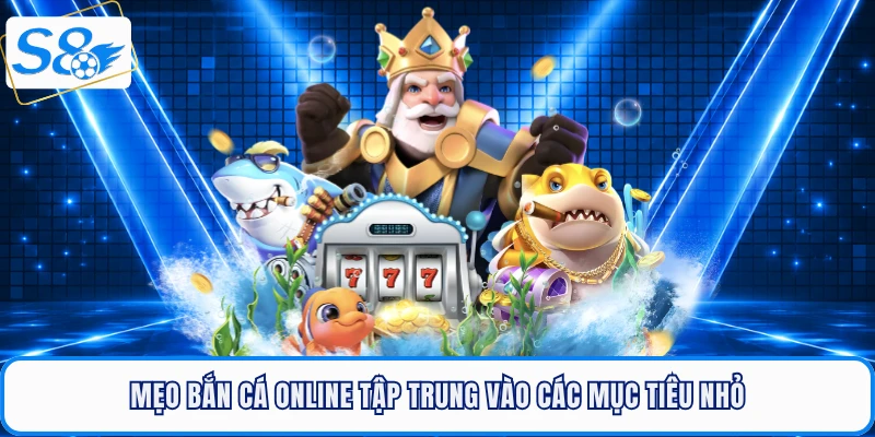 Mẹo bắn cá online tập trung vào các mục tiêu nhỏ