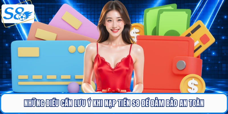 Những điều cần lưu ý khi nạp tiền S8 để đảm bảo an toàn