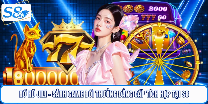 Nổ Hũ JILI - Sảnh Game Đổi Thưởng Đẳng Cấp Tích Hợp Tại S8