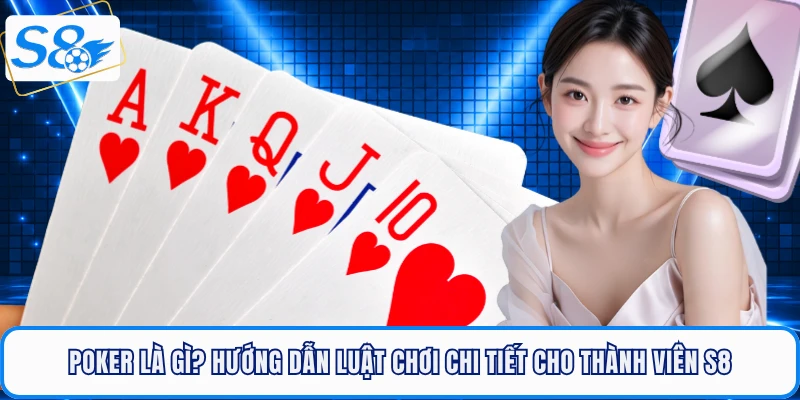 Poker Là Gì? Hướng Dẫn Luật Chơi Chi Tiết Cho Thành Viên S8