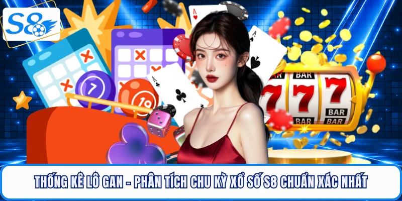 Thống Kê Lô Gan - Phân Tích Chu Kỳ Xổ Số S8 Chuẩn Xác Nhất