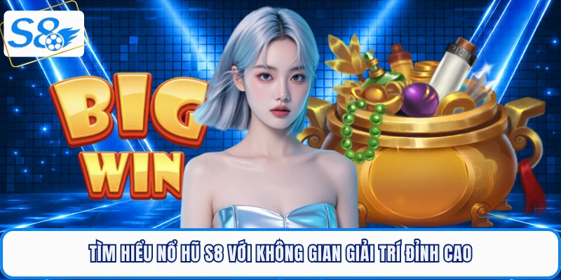 Tìm hiểu nổ hũ S8 với không gian giải trí đỉnh cao