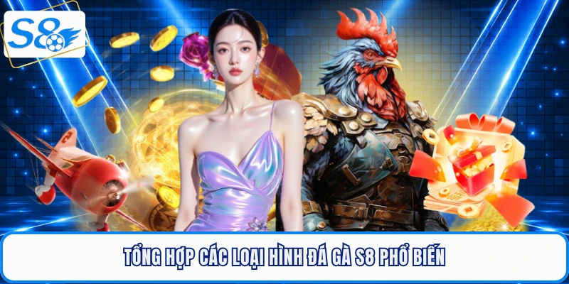Tổng hợp các loại hình đá gà S8 phổ biến